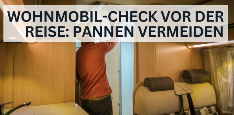 Wohnmobil-Check vor der Reise: So vermeidest du Pannen unterwegs - Wohnmobil-Check vor der Reise: So vermeidest du Pannen unterwegs