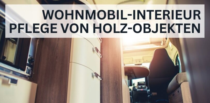Wohnmobil-Interieur aus Holz: So pflegst du Tische und Schränke richtig - Wohnmobil-Interieur aus Holz pflegen – So bleiben Tische & Schränke lange schön