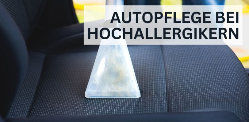 Autopflege bei Hochallergikern – Produkte & Tipps - Autopflege bei Hochallergikern – Produkte & Tipps für ein allergenfreies Auto