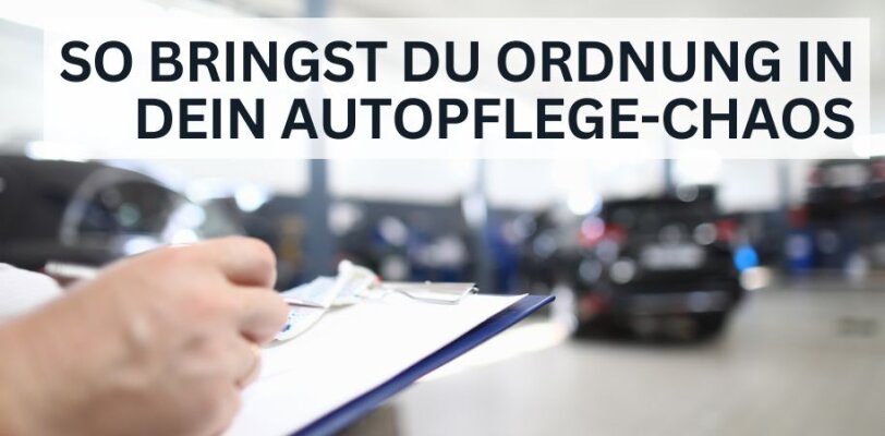 So bringst du Ordnung in dein Autopflege-Chaos - Autopflege organisieren – So bringst du Ordnung in dein Pflege-Chaos
