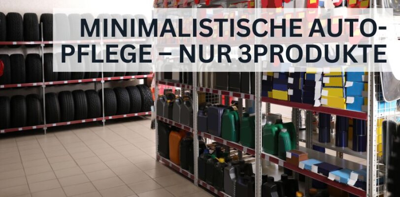 Minimalistische Autopflege – Nur drei Produkte, die alles können - Minimalistische Autopflege – Drei Produkte für alles