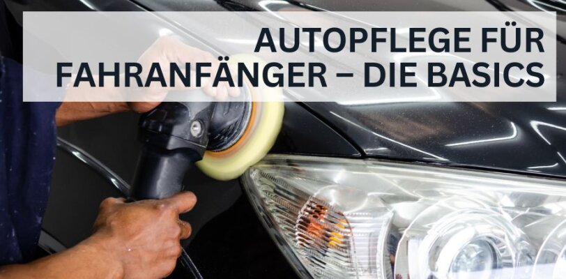 Autopflege für Fahranfänger – die wichtigsten Basics - Autopflege für Fahranfänger – einfache Tipps für den Einstieg