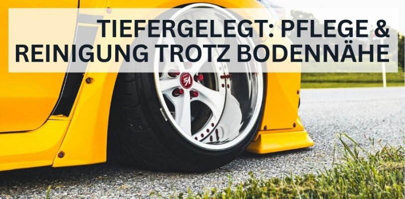 Tiefergelegte Fahrzeuge – Pflege und Reinigung trotz Bodennähe - Tiefergelegte Fahrzeuge richtig pflegen – Reinigung trotz Bodennähe